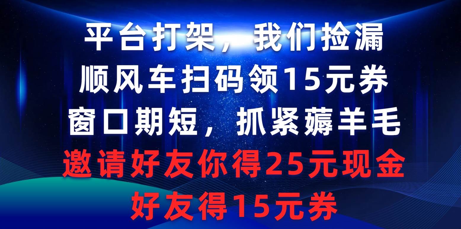 平台打架我们捡漏，顺风车扫码领15元券，窗口期短抓紧薅羊毛，邀请好友…-青简副业网