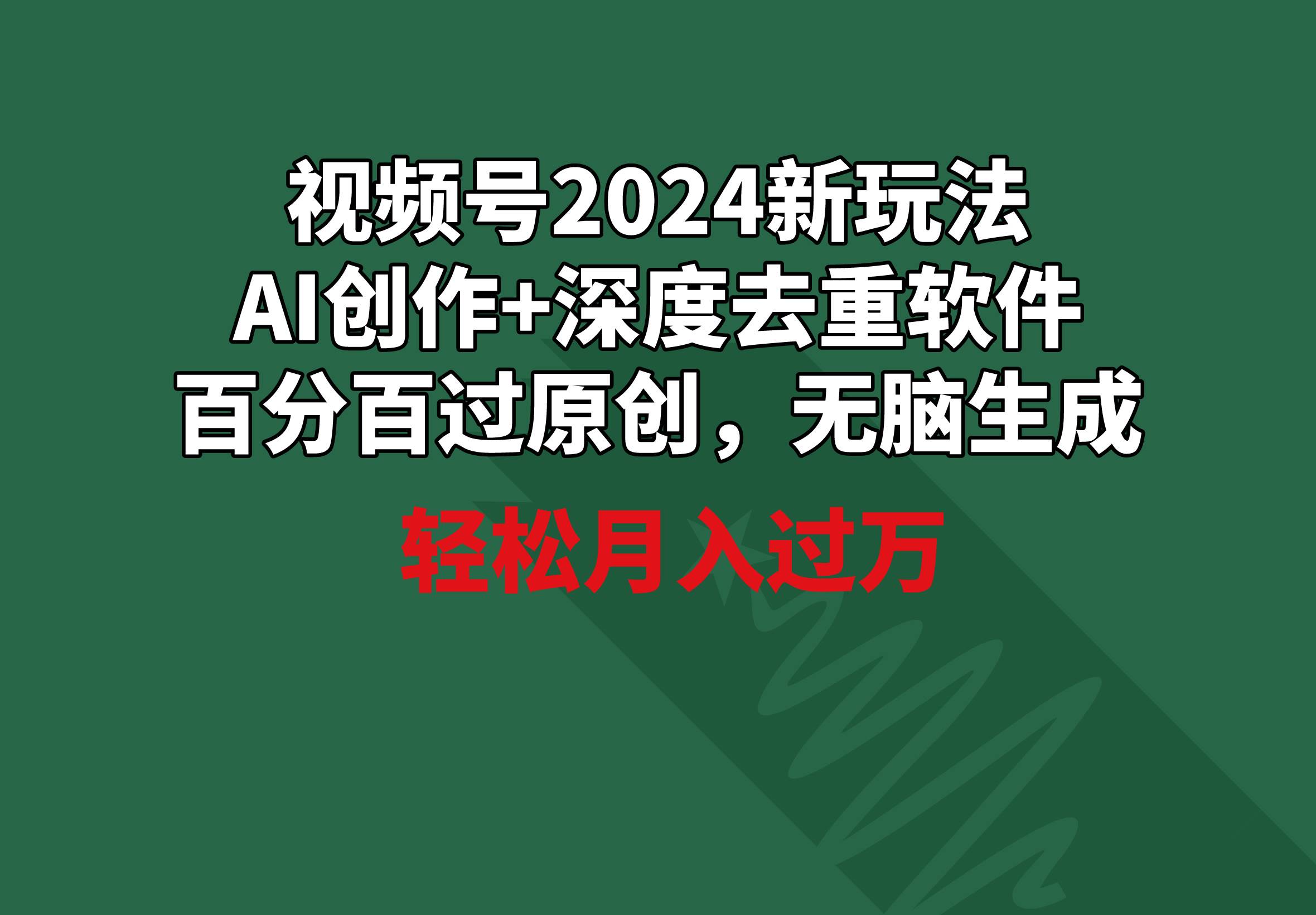 视频号2024新玩法，AI创作+深度去重软件 百分百过原创，无脑生成，月入过万-青简副业网