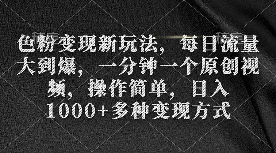 色粉变现新玩法，每日流量大到爆，一分钟一个原创视频，操作简单，日入1000+-青简副业网