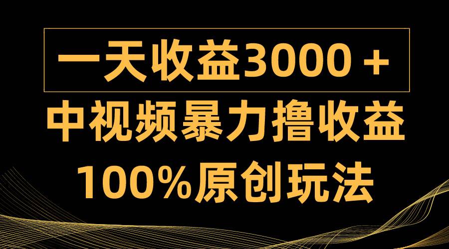 中视频暴力撸收益，日入3000＋，100%原创玩法，小白轻松上手多种变现方式-青简副业网