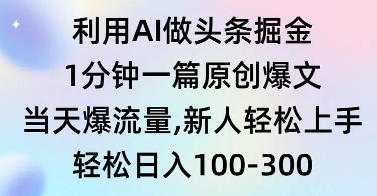 利用AI做头条掘金，1分钟一篇原创爆文，当天爆流量，新人轻松上手-青简副业网