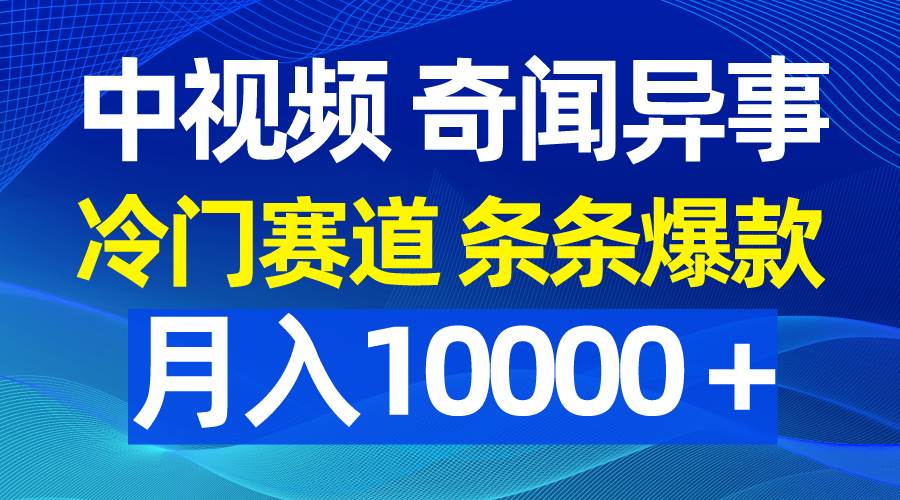 中视频奇闻异事，冷门赛道条条爆款，月入10000＋-青简副业网