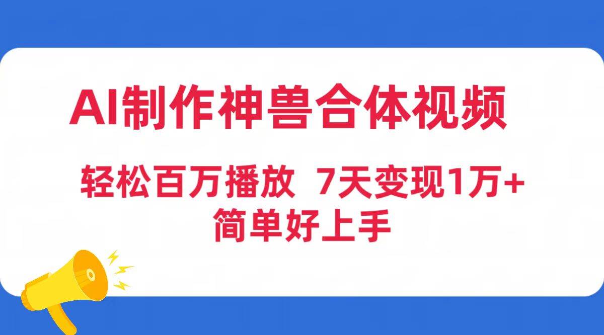 AI制作神兽合体视频，轻松百万播放，七天变现1万+简单好上手（工具+素材）-青简副业网