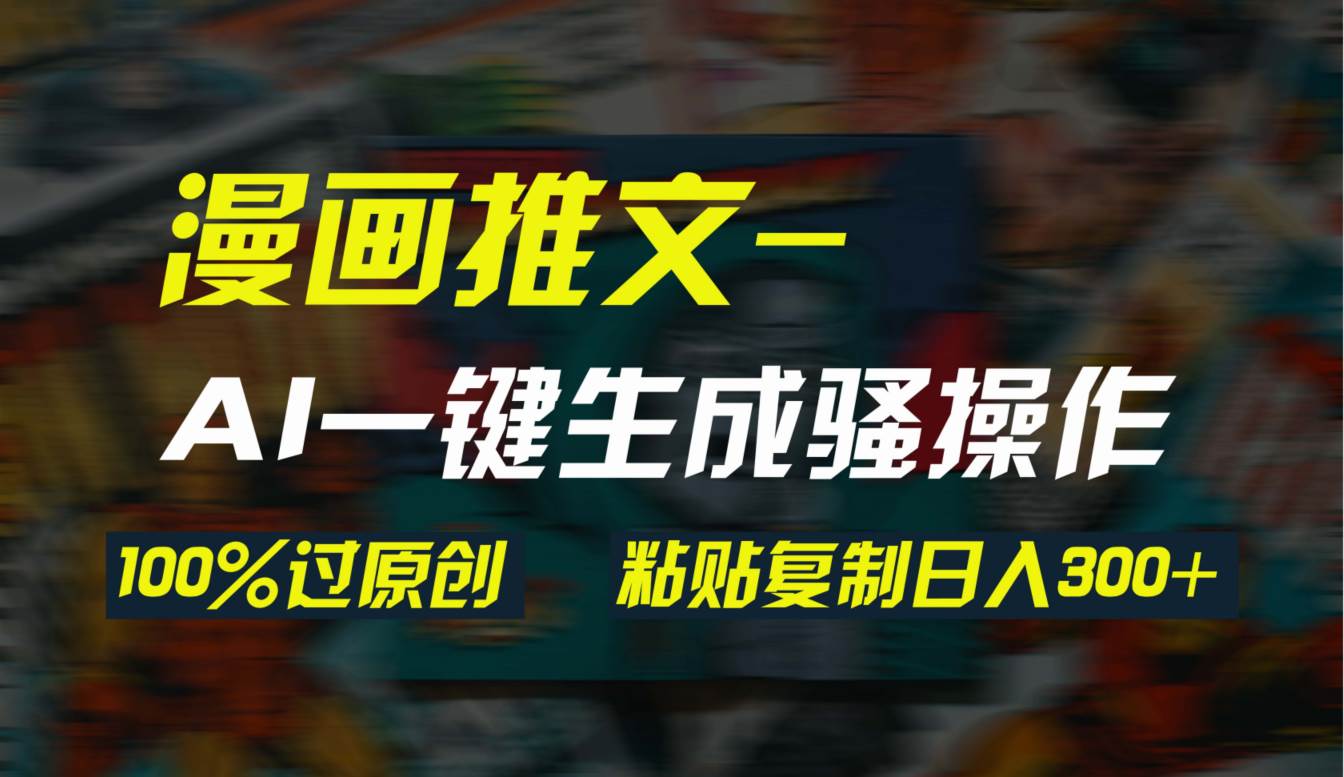 AI一键生成漫画爆款视频，3分钟1条双重去重100%过原创，粘贴复制日入300+-青简副业网