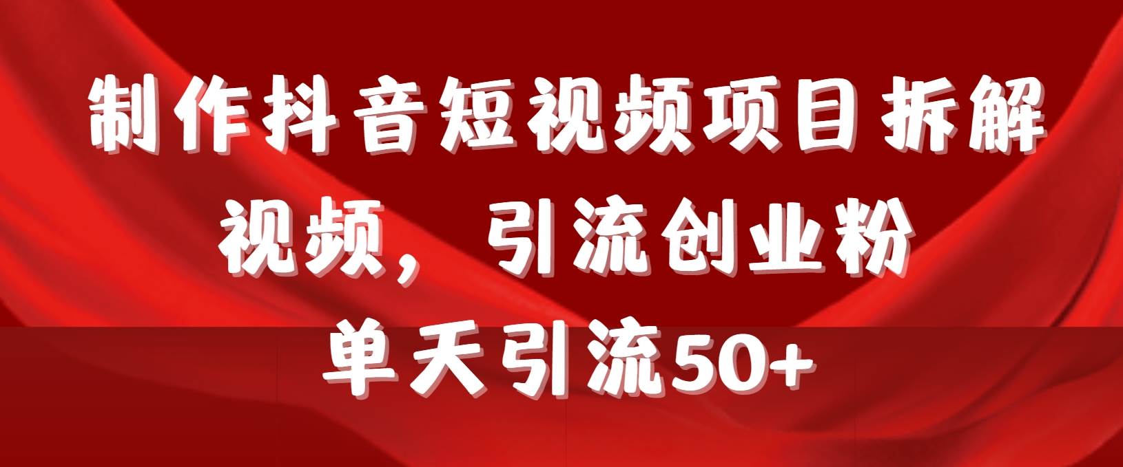 制作抖音短视频项目拆解视频引流创业粉，一天引流50+教程+工具+素材-青简副业网