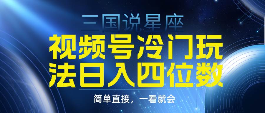 视频号掘金冷门玩法，三国星座赛道，日入四位数（教程+素材）-青简副业网