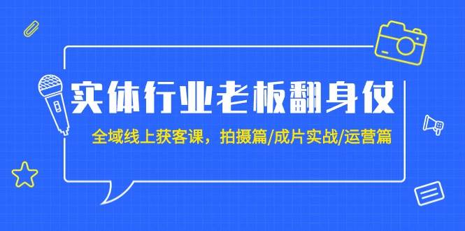 实体行业老板翻身仗：全域-线上获客课，拍摄篇/成片实战/运营篇（20节课）-青简副业网