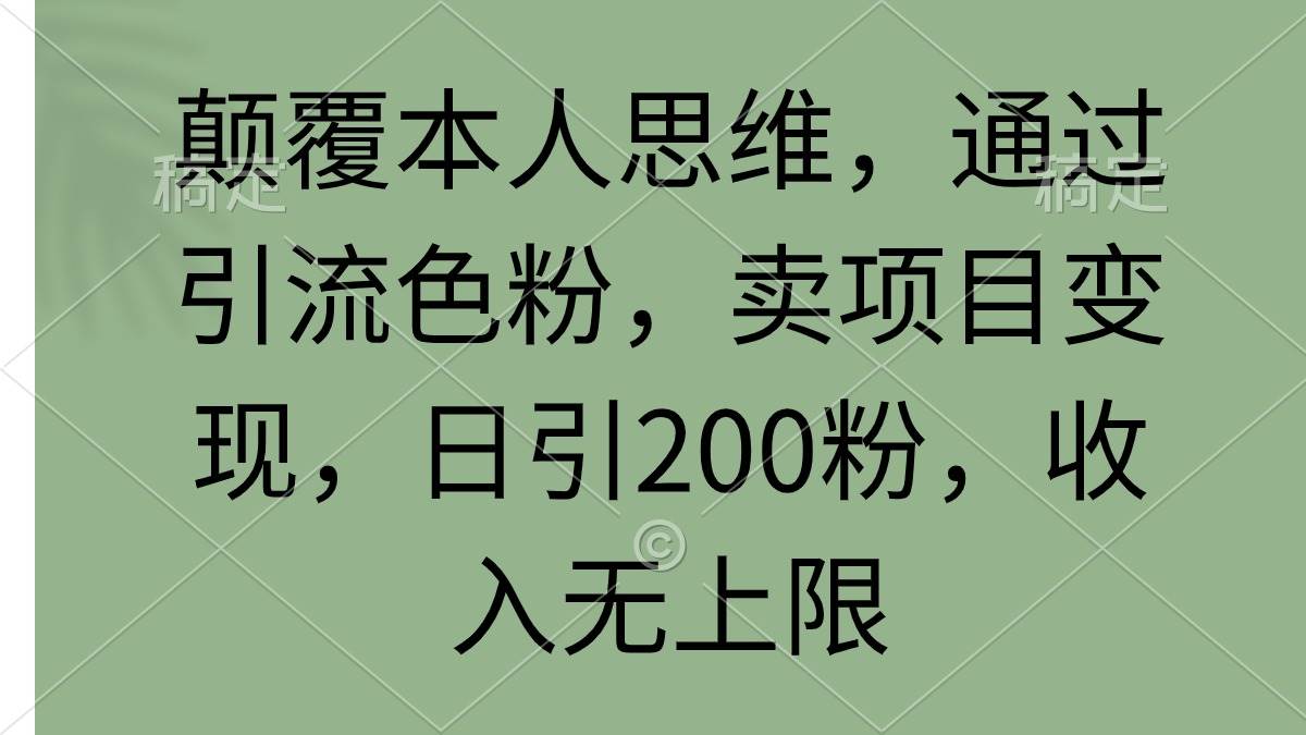 颠覆本人思维，通过引流色粉，卖项目变现，日引200粉，收入无上限-青简副业网