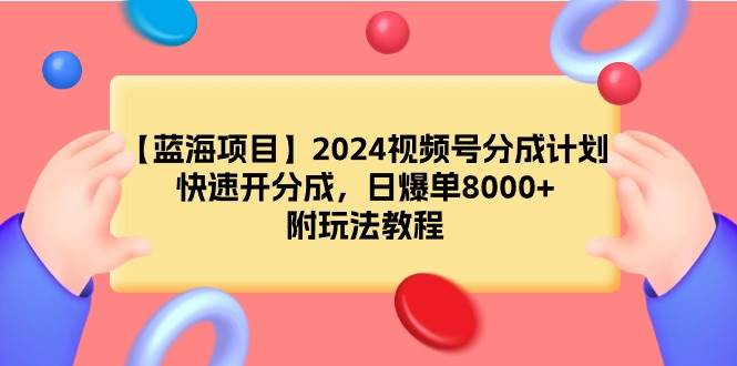 【蓝海项目】2024视频号分成计划，快速开分成，日爆单8000+，附玩法教程-青简副业网