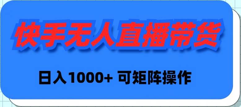 快手无人直播带货，新手日入1000+ 可矩阵操作-青简副业网
