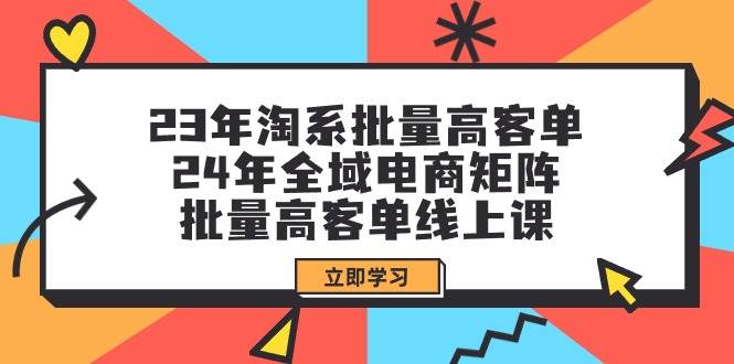 23年淘系批量高客单+24年全域电商矩阵，批量高客单线上课（109节课）-青简副业网