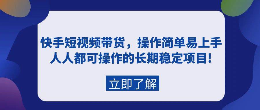 快手短视频带货，操作简单易上手，人人都可操作的长期稳定项目!-青简副业网