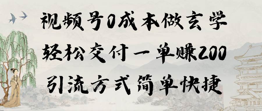 视频号0成本做玄学轻松交付一单赚200引流方式简单快捷（教程+软件）-青简副业网