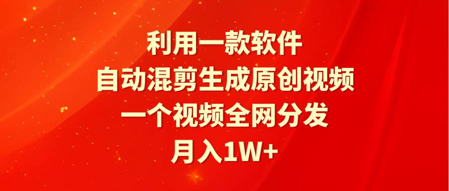 利用一款软件，自动混剪生成原创视频，一个视频全网分发，月入1W+附软件-青简副业网