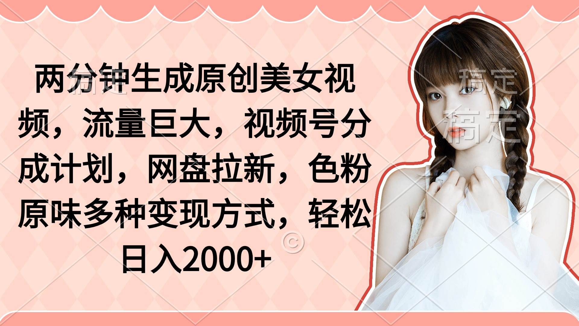 两分钟生成原创美女视频，流量巨大，视频号分成计划，网盘拉新，色粉原…-青简副业网