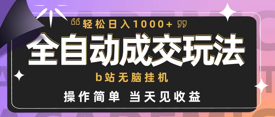 全自动成交  b站无脑挂机 小白闭眼操作 轻松日入1000+ 操作简单 当天见收益-青简副业网