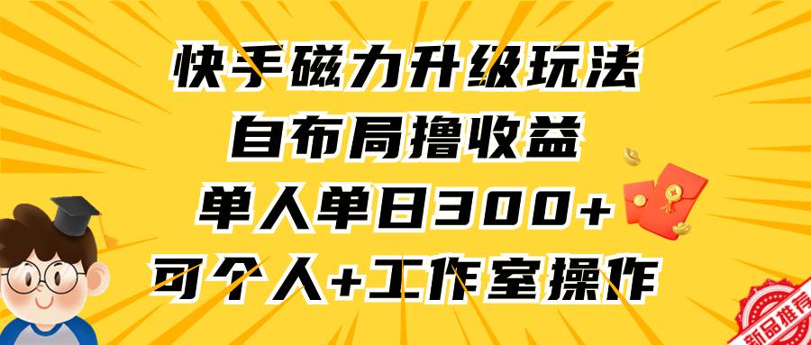 快手磁力升级玩法，自布局撸收益，单人单日300+，个人工作室均可操作-青简副业网