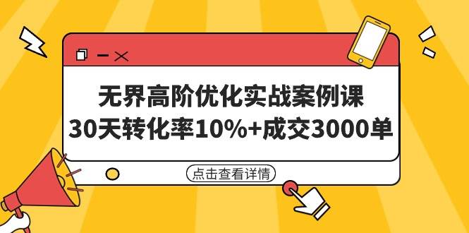 无界高阶优化实战案例课，30天转化率10%+成交3000单（8节课）-青简副业网