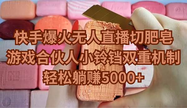 快手爆火无人直播切肥皂，游戏合伙人小铃铛双重机制，轻松躺赚5000+-青简副业网