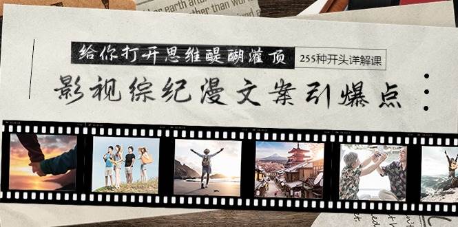 影视综纪漫文案引爆点，给你打开思维醍醐灌顶+255种开头详解课（26节）-青简副业网