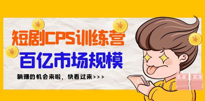 短剧CPS特训营，百亿市场规模，新手可躺赚的项目（35节）-青简副业网