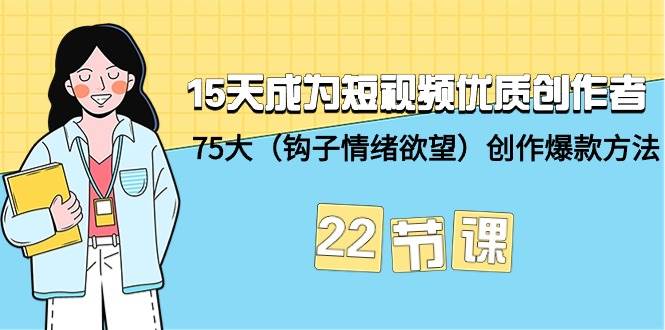 15天成为短视频-优质创作者+75大（钩子-情绪欲望）创作爆款方法-22节课-青简副业网