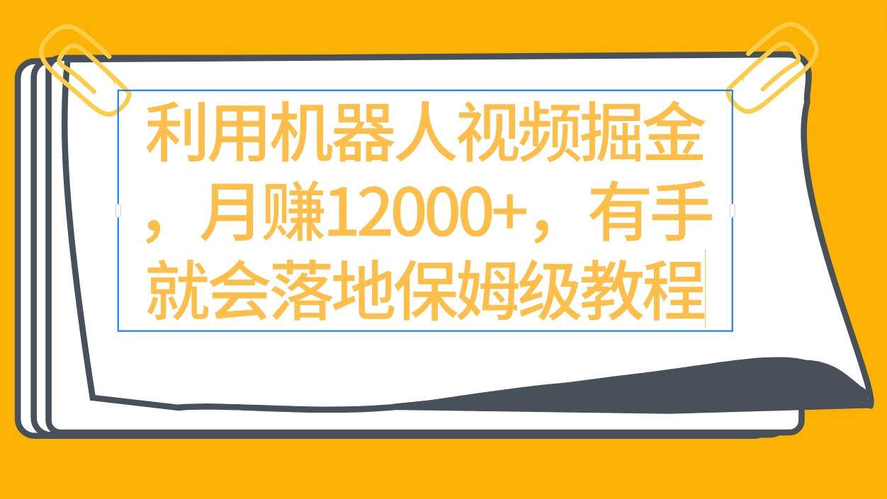 利用机器人视频掘金月赚12000+，有手就会落地保姆级教程-青简副业网