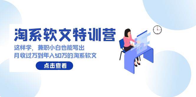 淘系软文特训营：这样学，兼职小白也能写出月收过万到年入50万的淘系软文-青简副业网
