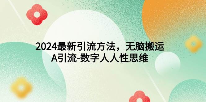 2024最新引流方法，无脑搬运，A引流-数字人人性思维-青简副业网