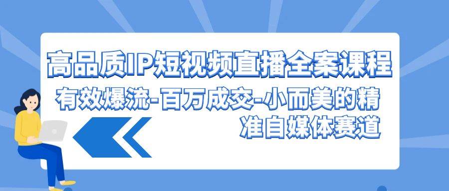 高品质 IP短视频直播-全案课程，有效爆流-百万成交-小而美的精准自媒体赛道-青简副业网