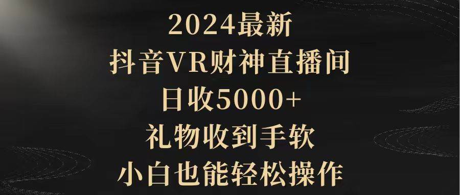 2024最新，抖音VR财神直播间，日收5000+，礼物收到手软，小白也能轻松操作-青简副业网