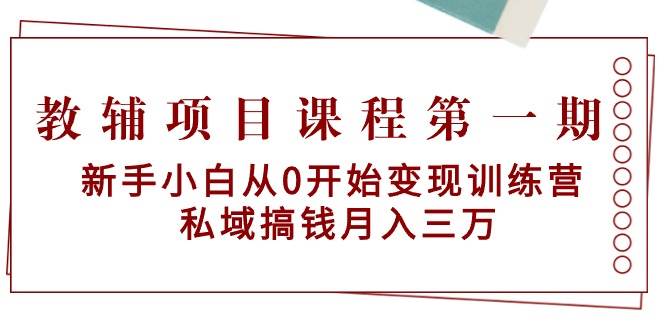 教辅项目课程第一期：新手小白从0开始变现训练营  私域搞钱月入三万-青简副业网