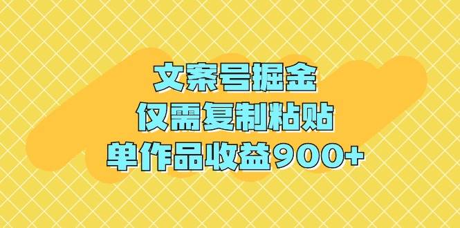 文案号掘金，仅需复制粘贴，单作品收益900+-青简副业网