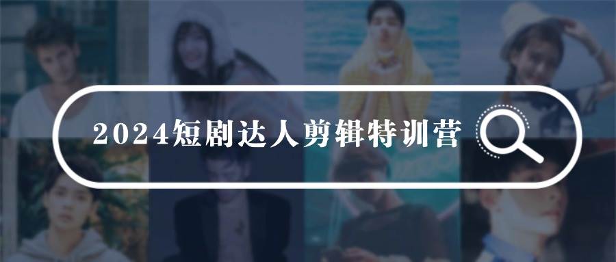 2024短剧达人剪辑特训营，适合宝爸宝妈的0基础剪辑训练营（51节课）-青简副业网