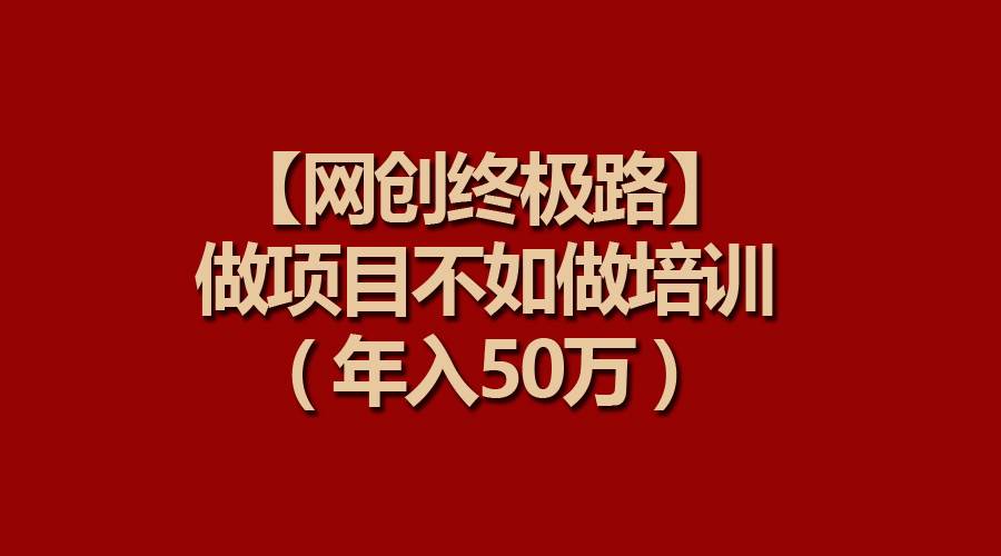 【网创终极路】做项目不如做项目培训，年入50万-青简副业网