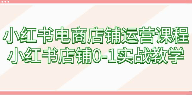 小红书电商店铺运营课程，小红书店铺0-1实战教学（60节课）-青简副业网