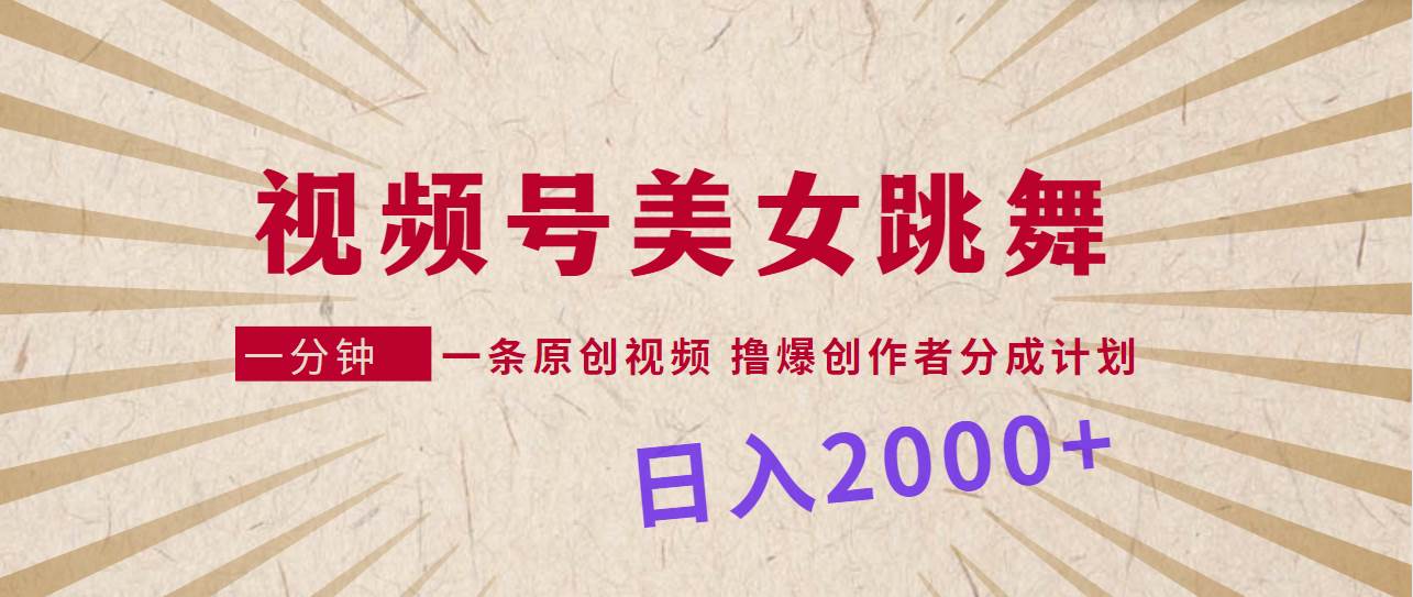 视频号，美女跳舞，一分钟一条原创视频，撸爆创作者分成计划，日入2000+-青简副业网