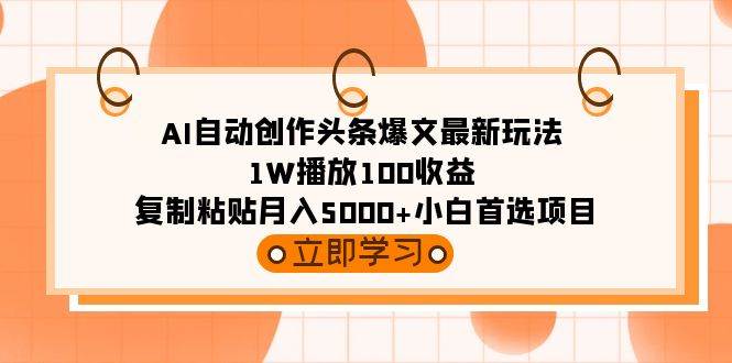 AI自动创作头条爆文最新玩法 1W播放100收益 复制粘贴月入5000+小白首选项目-青简副业网