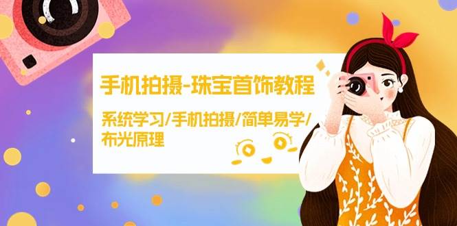手机拍摄-珠宝首饰教程，系统学习/手机拍摄/简单易学/布光原理-38节无水印-青简副业网