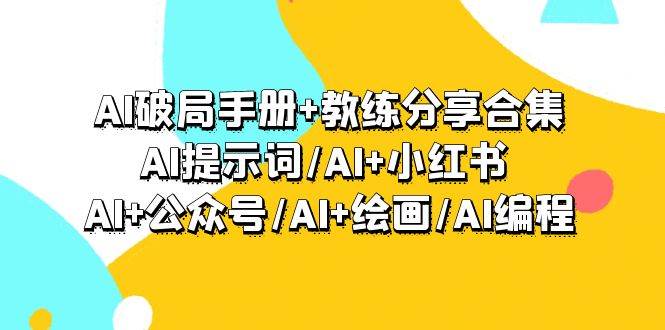 AI破局手册+教练分享合集：AI提示词/AI+小红书 /AI+公众号/AI+绘画/AI编程-青简副业网