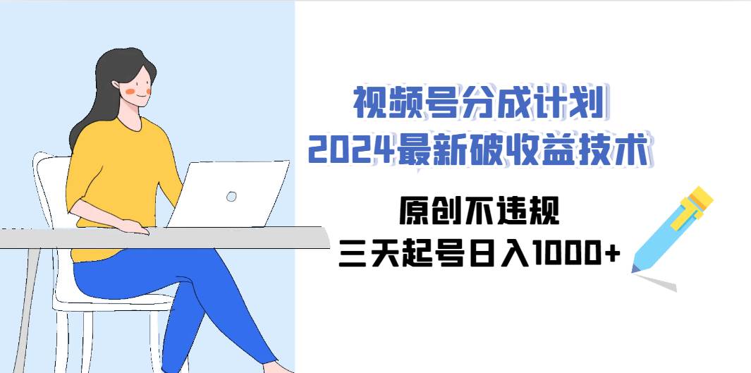 视频号分成计划2024最新破收益技术，原创不违规，三天起号日入1000+-青简副业网