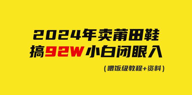 2024年卖莆田鞋，搞了92W，小白闭眼操作！-青简副业网