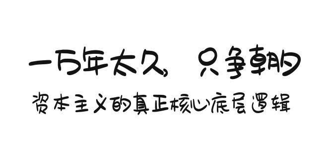某付费文章《一万年太久，只争朝夕：资本主义的真正核心底层逻辑》-青简副业网