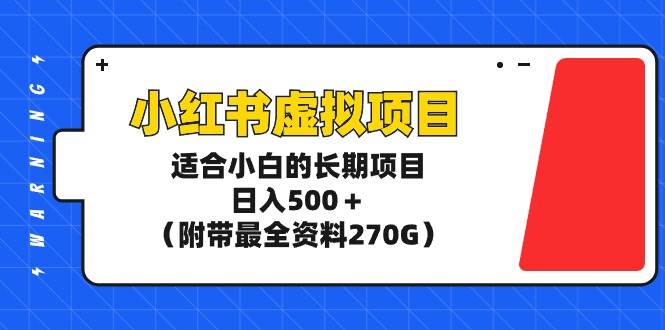 小红书虚拟项目，适合小白的长期项目，日入500＋（附带最全资料270G）-青简副业网