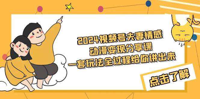 2024视频号夫妻情感动漫变现分享课 一套玩法全过程给你讲出来（教程+素材）-青简副业网