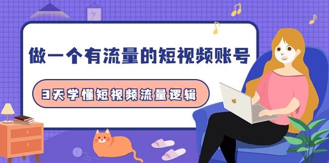做一个 有流量的短视频账号，3天学懂短视频流量逻辑（10节课）-青简副业网