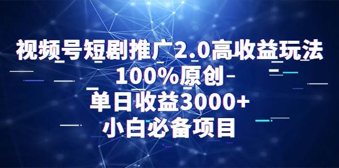 视频号短剧推广2.0高收益玩法，100%原创，单日收益3000+，小白必备项目-青简副业网
