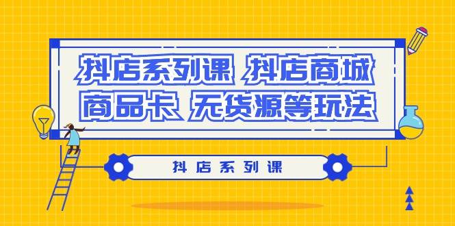 抖店系列课，抖店商城、商品卡、无货源等玩法-青简副业网