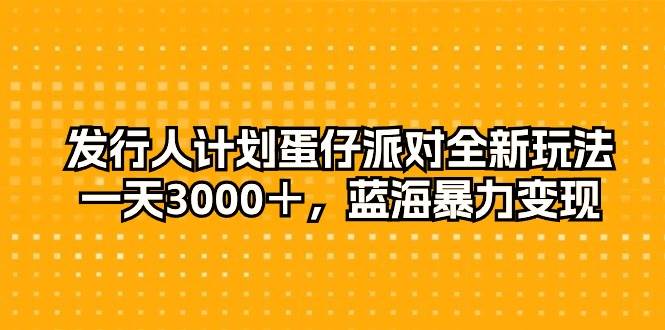 发行人计划蛋仔派对全新玩法，一天3000＋，蓝海暴力变现-青简副业网