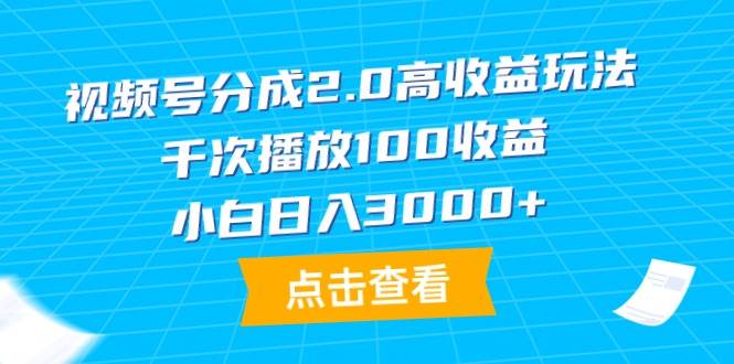 视频号分成2.0高收益玩法，千次播放100收益，小白日入3000+-青简副业网